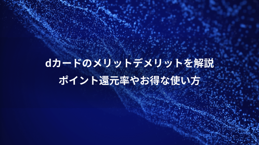 dカードのメリットデメリットを解説、ポイント還元率やお得な使い方