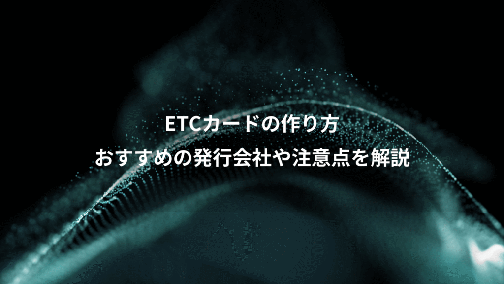 ETCカードの作り方、おすすめの発行会社や注意点を解説