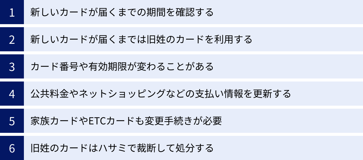 新しいカードが届くまでの期間を確認する、新しいカードが届くまでは旧姓のカードを利用する、カード番号や有効期限が変わることがある、公共料金やネットショッピングなどの支払い情報を更新する、家族カードやETCカードも変更手続きが必要、旧姓のカードはハサミで裁断して処分する