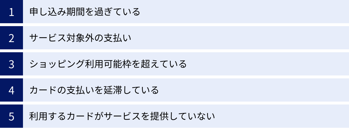 申し込み期間を過ぎている、サービス対象外の支払い、ショッピング利用可能枠を超えている、カードの支払いを延滞している、利用するカードがサービスを提供していない