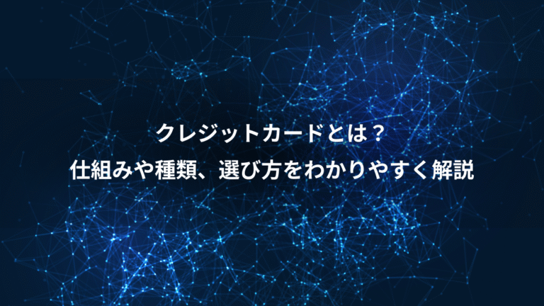 クレジットカードとは？、仕組みや種類、選び方をわかりやすく解説