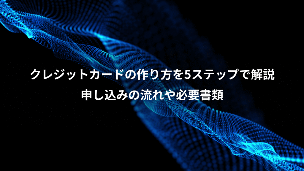 クレジットカードの作り方を5ステップで解説、申し込みの流れや必要書類