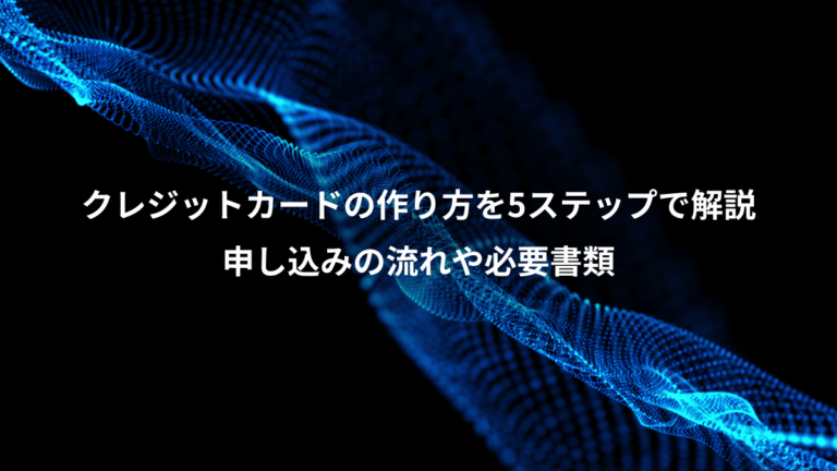 クレジットカードの作り方を5ステップで解説、申し込みの流れや必要書類