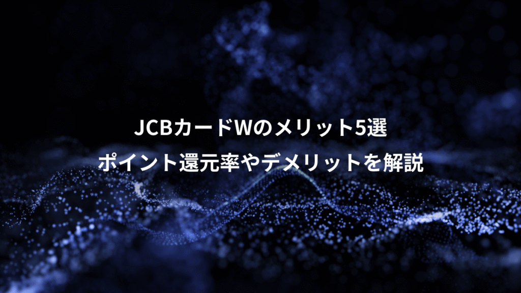 JCBカードWのメリット5選、ポイント還元率やデメリットを解説