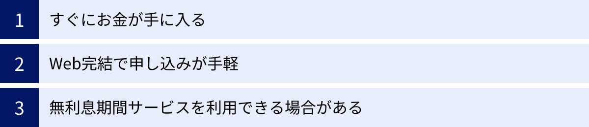 すぐにお金が手に入る、Web完結で申し込みが手軽、無利息期間サービスを利用できる場合がある