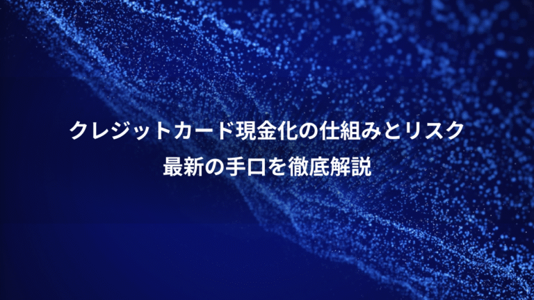 クレジットカード現金化の仕組みとリスク、最新の手口を徹底解説
