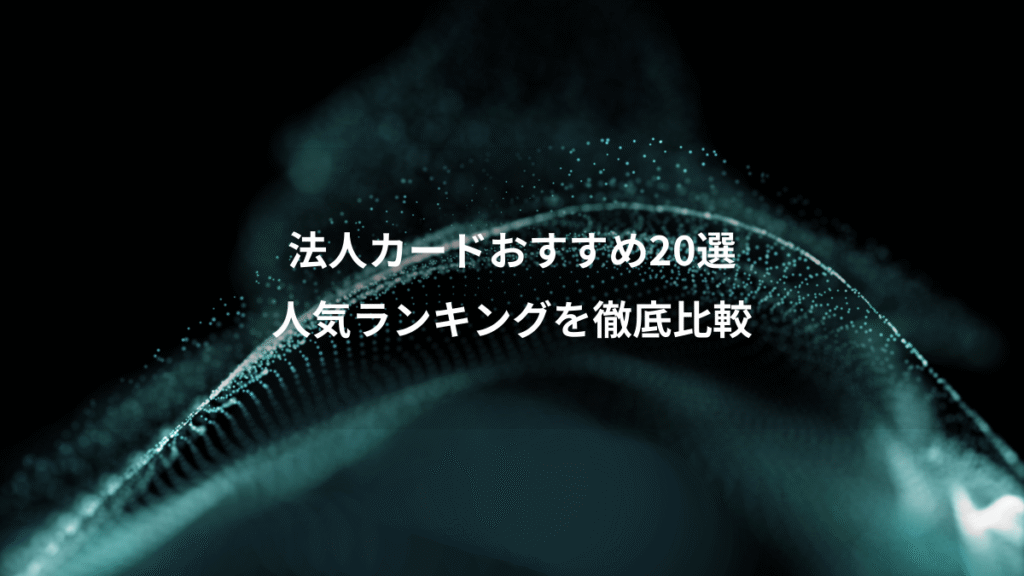 法人カードおすすめ20選、人気ランキングを徹底比較