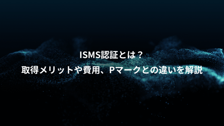 ISMS認証とは?、取得メリットや費用、Pマークとの違いを解説