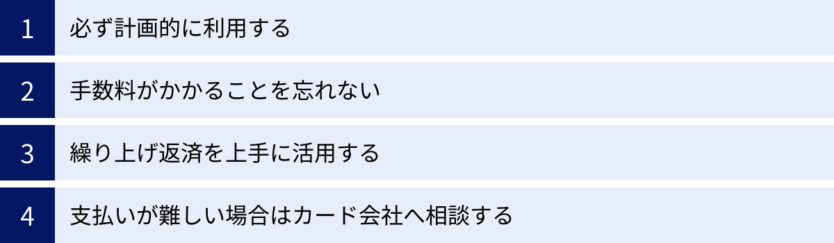 必ず計画的に利用する、手数料がかかることを忘れない、繰り上げ返済を上手に活用する、支払いが難しい場合はカード会社へ相談する