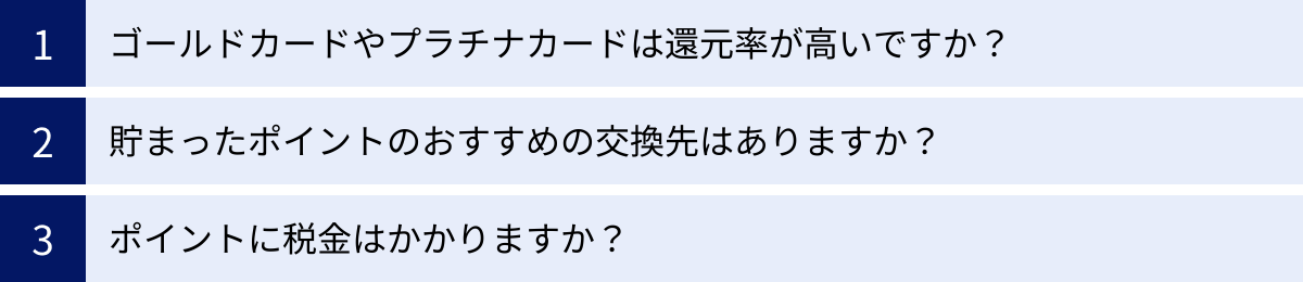 ゴールドカードやプラチナカードは還元率が高いですか？、貯まったポイントのおすすめの交換先はありますか？、ポイントに税金はかかりますか？