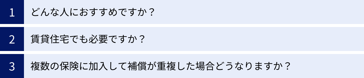どんな人におすすめですか？、賃貸住宅でも必要ですか？、複数の保険に加入して補償が重複した場合どうなりますか？