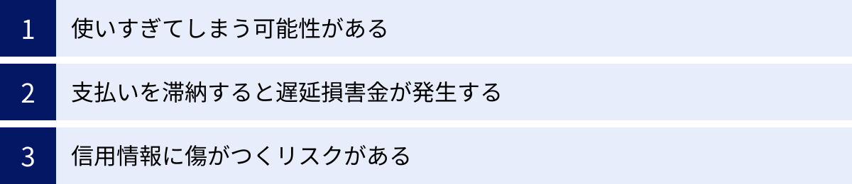 使いすぎてしまう可能性がある、支払いを滞納すると遅延損害金が発生する、信用情報に傷がつくリスクがある
