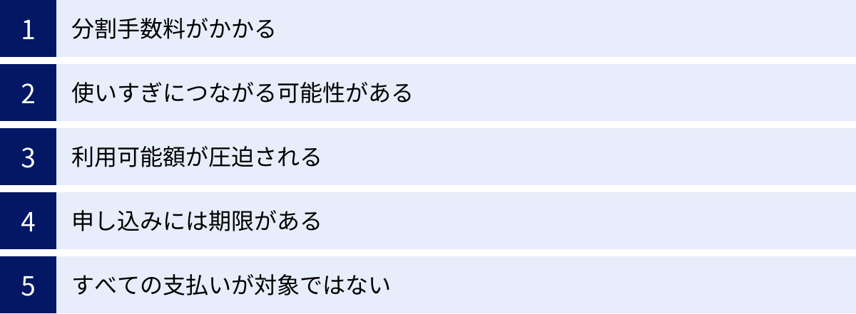 分割手数料がかかる、使いすぎにつながる可能性がある、利用可能額が圧迫される、申し込みには期限がある、すべての支払いが対象ではない