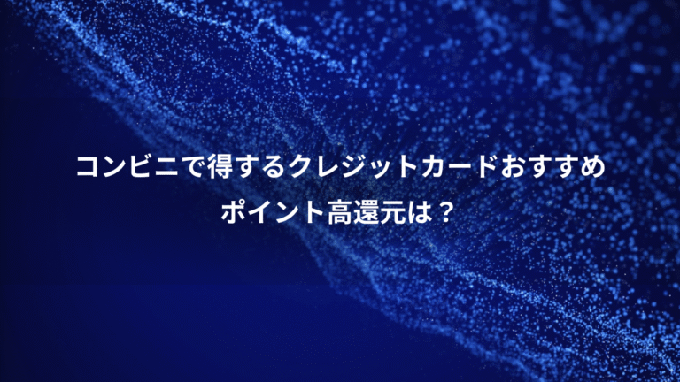コンビニで得するクレジットカードおすすめ、ポイント高還元は?