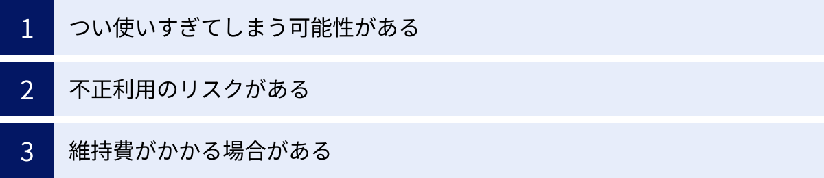 つい使いすぎてしまう可能性がある、不正利用のリスクがある、維持費がかかる場合がある