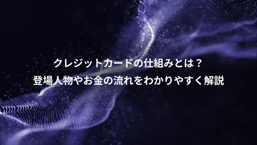 クレジットカードの仕組みとは？、登場人物やお金の流れをわかりやすく解説