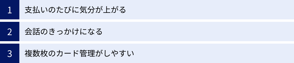 支払いのたびに気分が上がる、会話のきっかけになる、複数枚のカード管理がしやすい