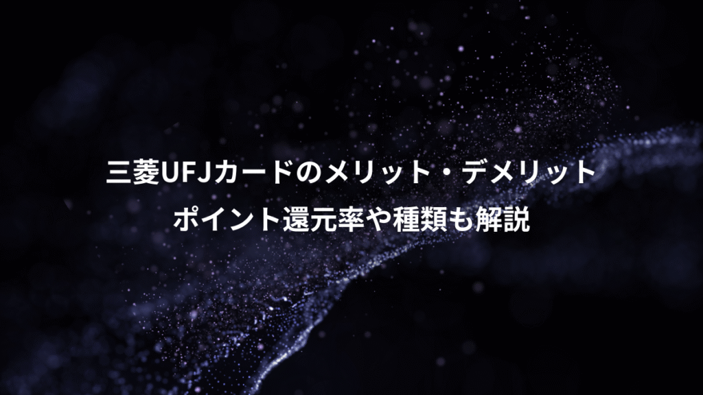 三菱UFJカードのメリット・デメリット、ポイント還元率や種類も解説