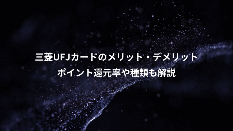 三菱UFJカードのメリット・デメリット、ポイント還元率や種類も解説