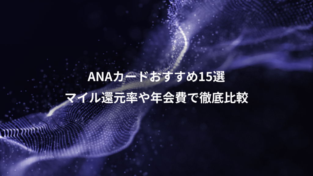 ANAカードおすすめ15選、マイル還元率や年会費で徹底比較