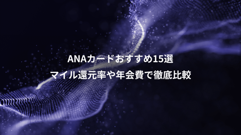 ANAカードおすすめ15選、マイル還元率や年会費で徹底比較