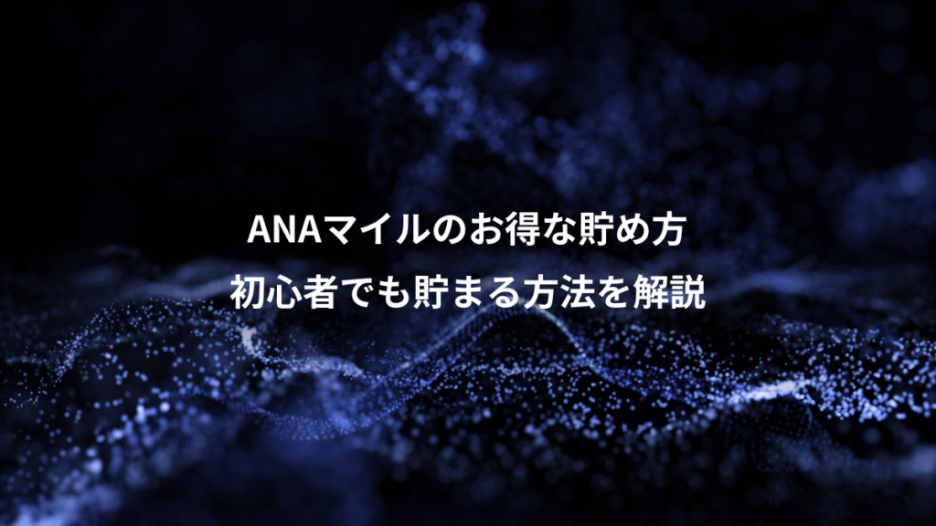 ANAマイルのお得な貯め方、初心者でも貯まる方法を解説
