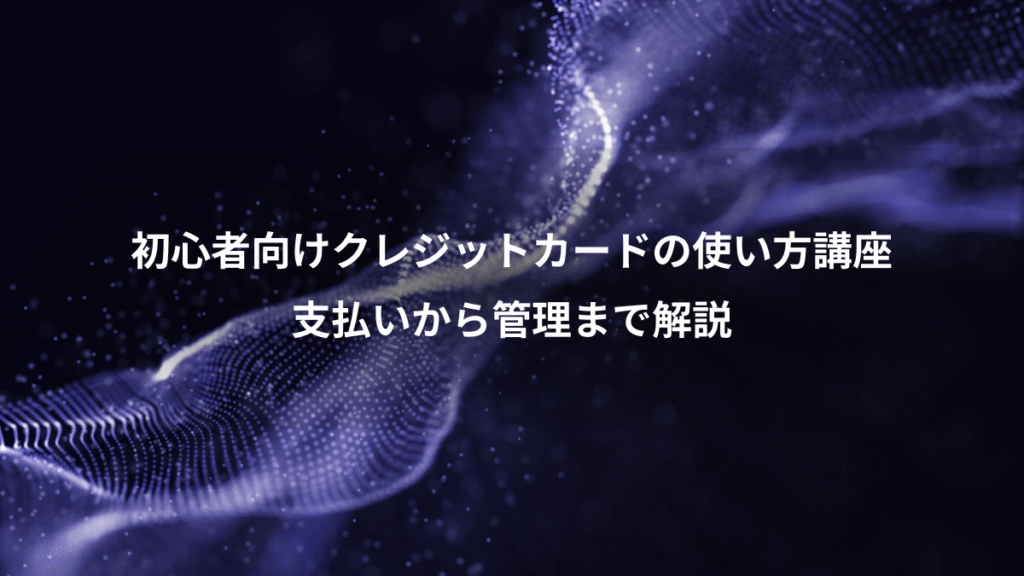 初心者向けクレジットカードの使い方講座、支払いから管理まで解説