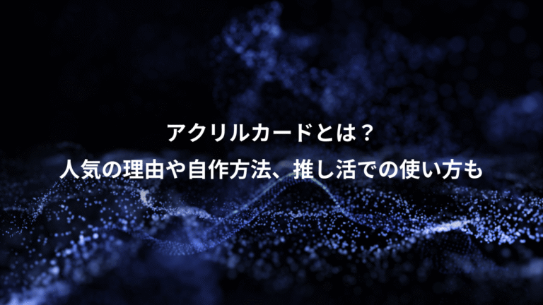 アクリルカードとは?、人気の理由や自作方法、推し活での使い方も