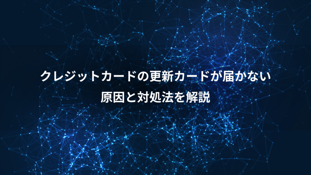 クレジットカードの更新カードが届かない、原因と対処法を解説