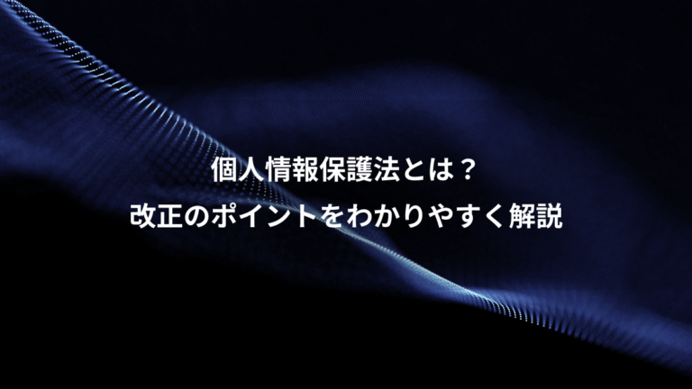 個人情報保護法とは?、改正のポイントをわかりやすく解説