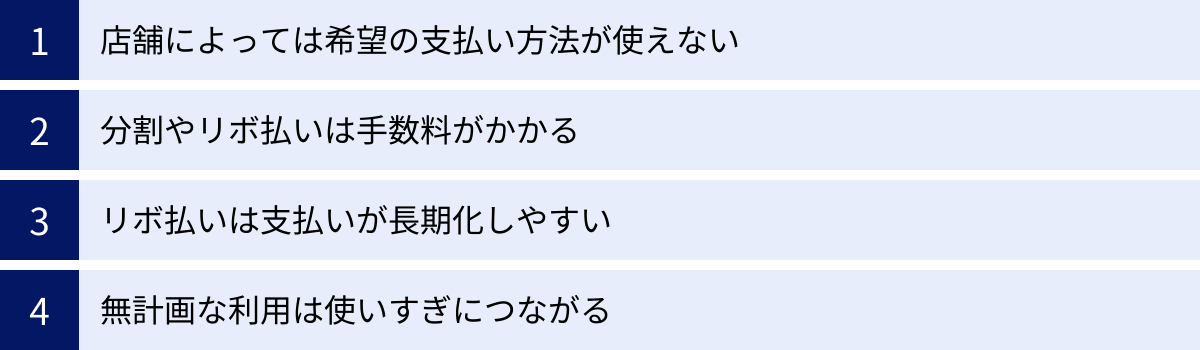 店舗によっては希望の支払い方法が使えない、分割やリボ払いは手数料がかかる、リボ払いは支払いが長期化しやすい、無計画な利用は使いすぎにつながる