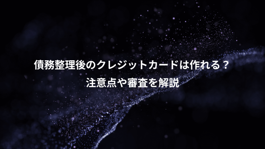 債務整理後のクレジットカードは作れる？、注意点や審査を解説