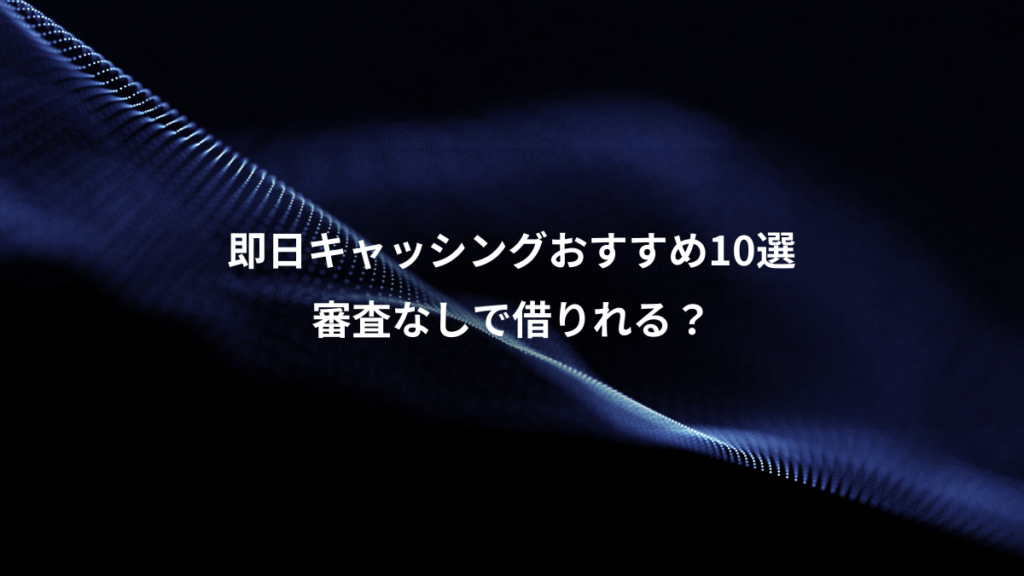 即日キャッシングおすすめ10選、審査なしで借りれる？