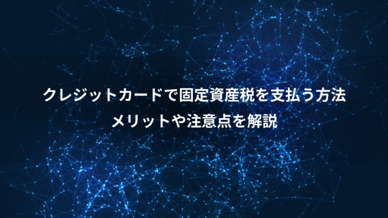 クレジットカードで固定資産税を支払う方法、メリットや注意点を解説