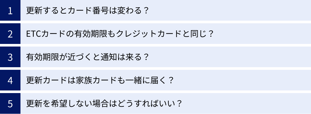 更新するとカード番号は変わる？、ETCカードの有効期限もクレジットカードと同じ？、有効期限が近づくと通知は来る？、更新カードは家族カードも一緒に届く？、更新を希望しない場合はどうすればいい？