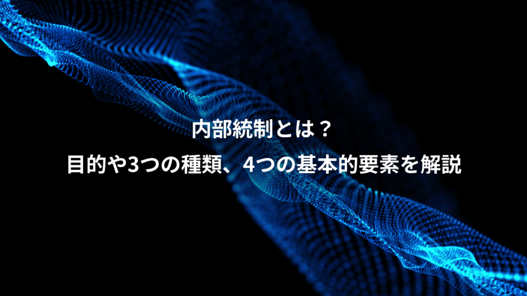 内部統制とは？、目的や3つの種類、4つの基本的要素を解説