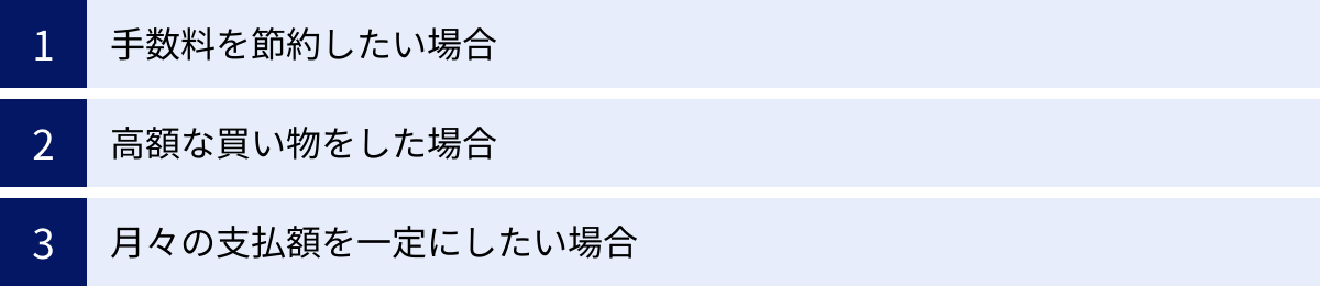 手数料を節約したい場合、高額な買い物をした場合、月々の支払額を一定にしたい場合