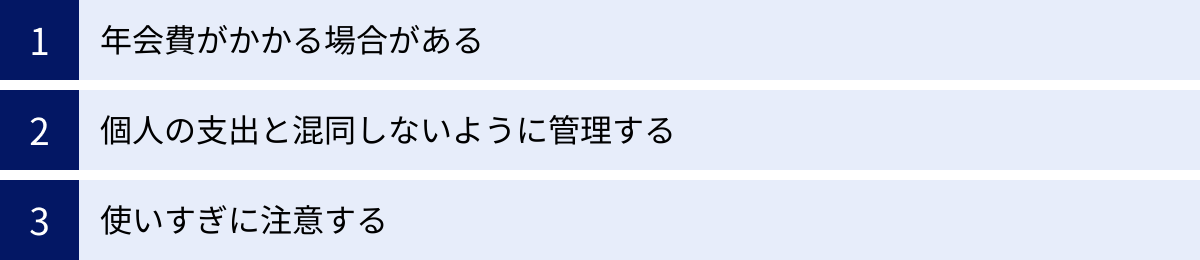 年会費がかかる場合がある、個人の支出と混同しないように管理する、使いすぎに注意する