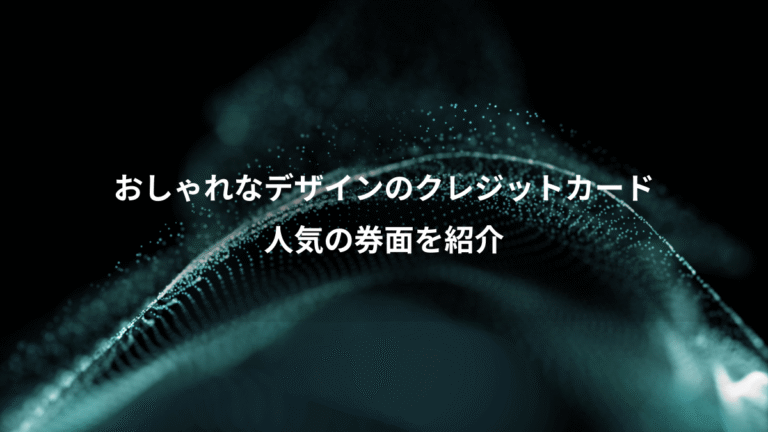 おしゃれなデザインのクレジットカード、人気の券面を紹介