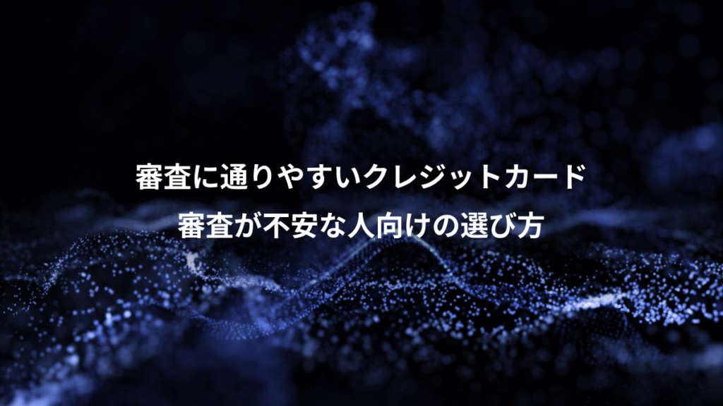 審査に通りやすいクレジットカード、審査が不安な人向けの選び方